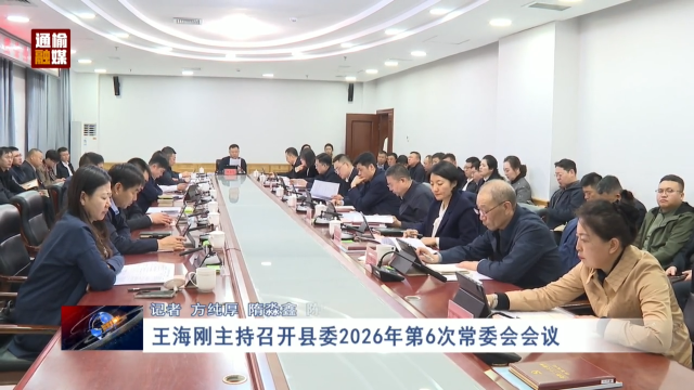 王海刚主持召开县委2026年第6次常委会会议