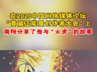 在2026中国网络媒体论坛&ldquo;首届正能量创作者大会&rdquo;上南翔分享了他与&ldquo;火虎&rdquo;的故事