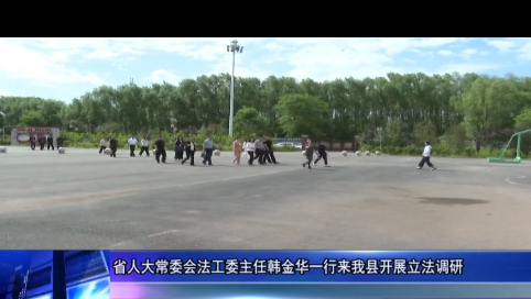 省人大常委会法工委主任韩金华一行来我县开展立法调研