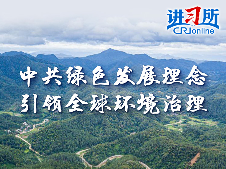 【讲习所】中共绿色发展理念引领全球环境治理