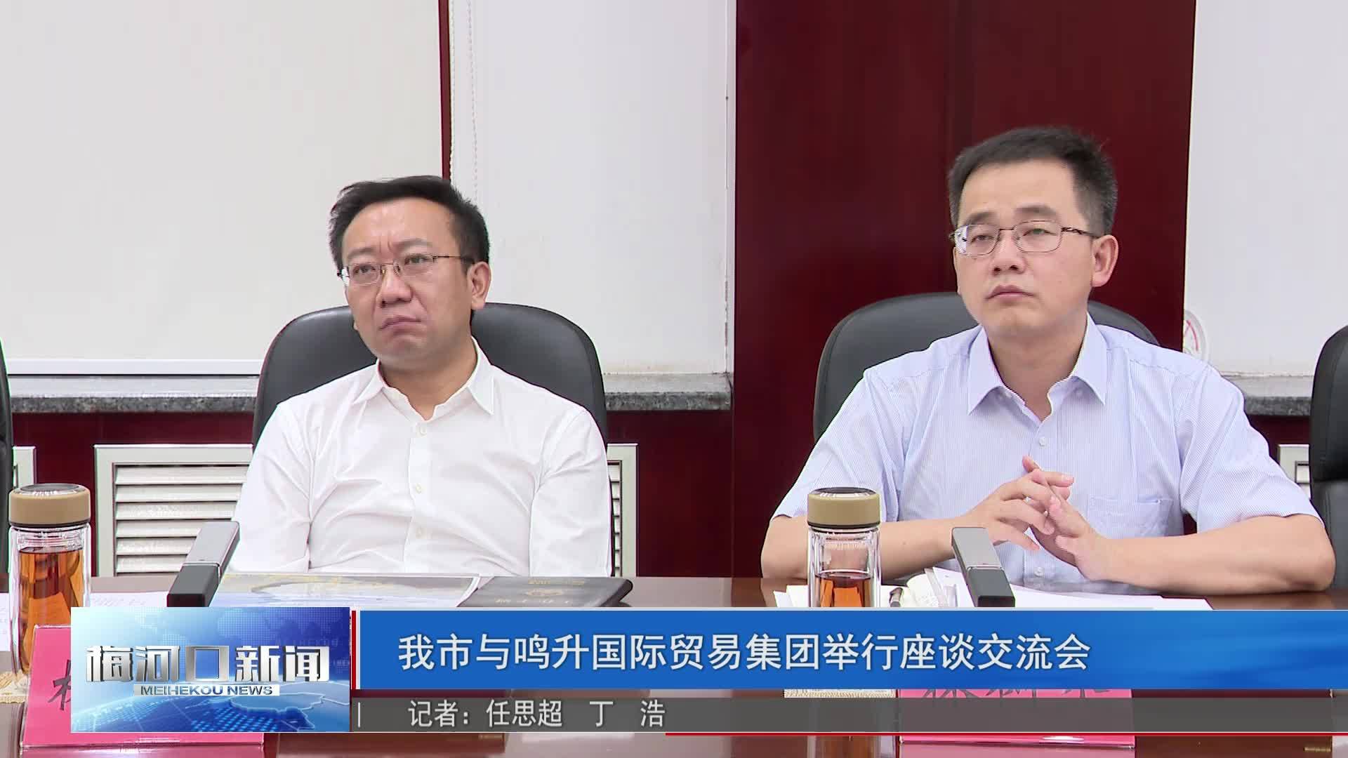 我市与鸣升国际贸易集团举行座谈交流会