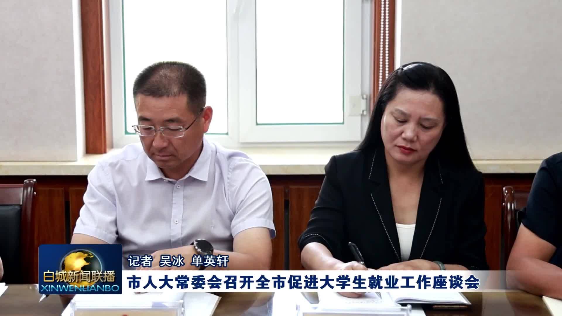 市人大常委会召开全市促进大学生就业工作座谈会