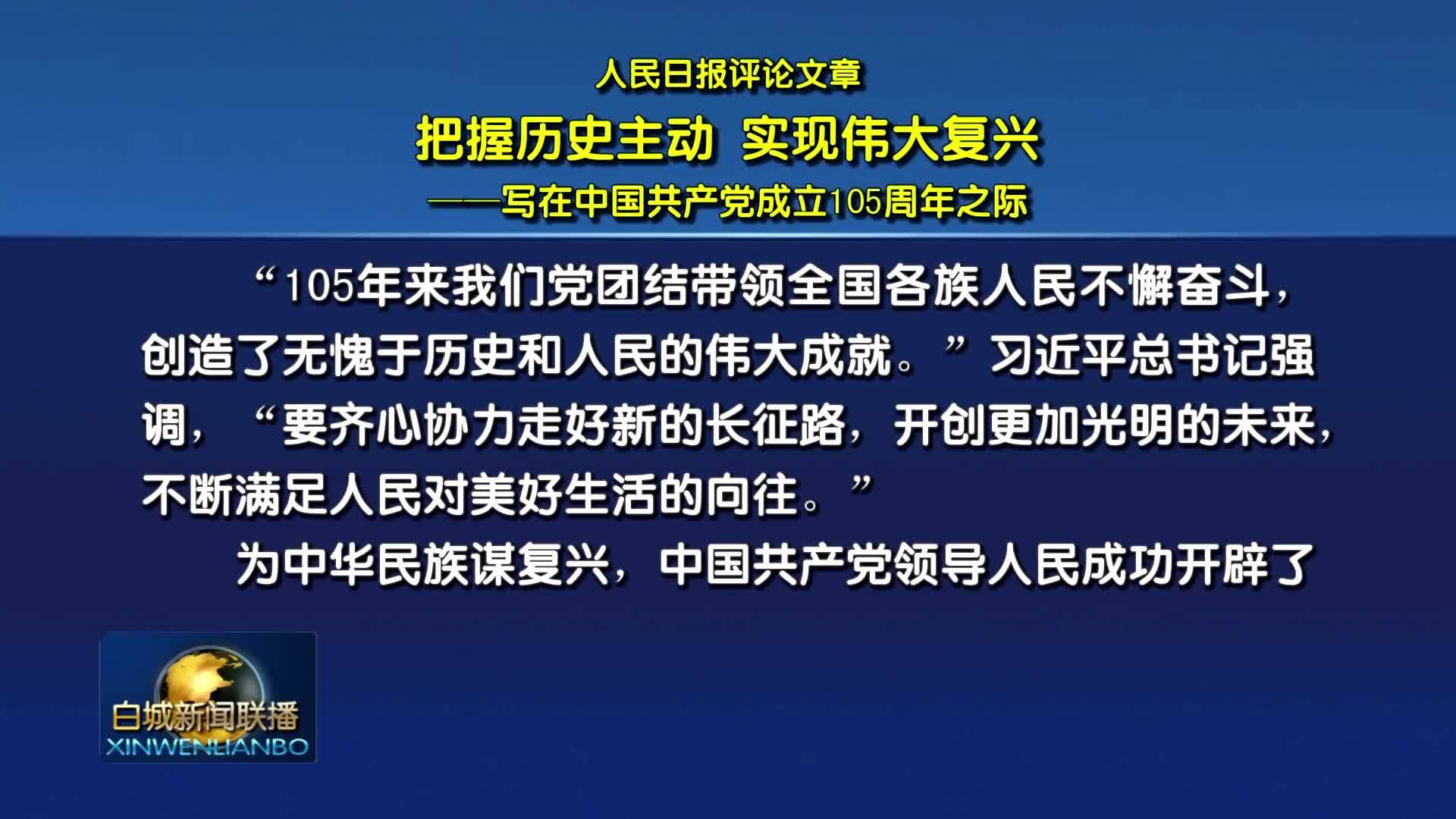 人民日报评论文章：把握历史主动 实现伟大复兴&mdash;&mdash;写在中国共产党成立105周年之际