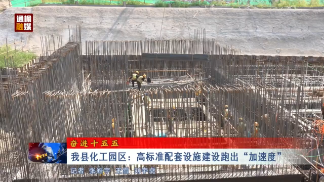 【奋进十五五】我县化工园区：高标准配套设施建设跑出&ldquo;加速度&rdquo;