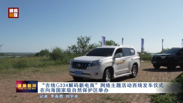 &ldquo;吉线G334解码新电商&rdquo;网络主题活动西线发车仪式在向海国家级自然保护区举办
