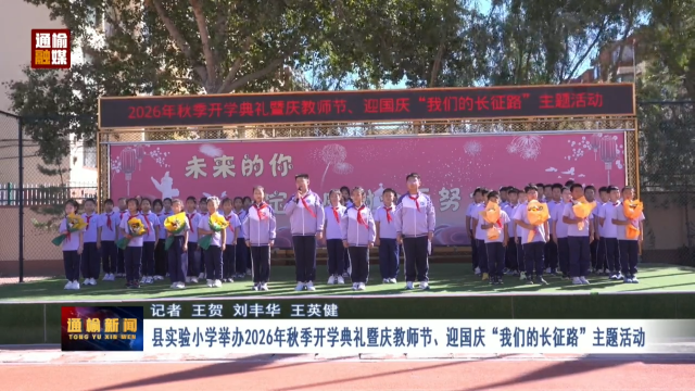 县实验小学举办2026年秋季开学典礼暨庆教师节、迎国庆&ldquo;我们的长征路&rdquo;主题活动