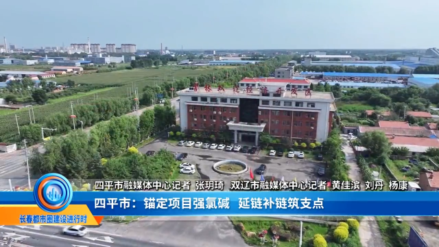 《长春都市圈建设进行时》专题&mdash;&mdash;四平市：锚定项目强氯碱   延链补链筑支点