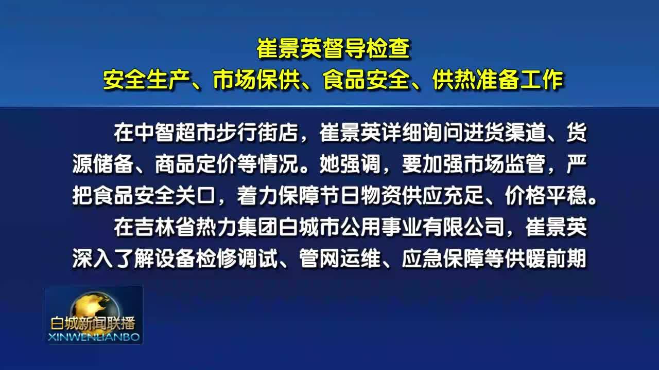 崔景英督导检查安全生产、市场保供、食品安全、供热准备工作