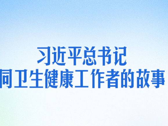 习近平总书记同卫生健康工作者的故事