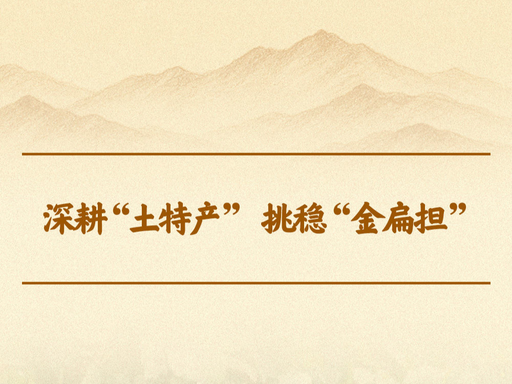 学习手记｜深耕&ldquo;土特产&rdquo; 挑稳&ldquo;金扁担&rdquo;