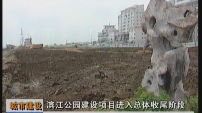 城市建设滨江公园建设项目进入总体收尾阶段（5月15日）