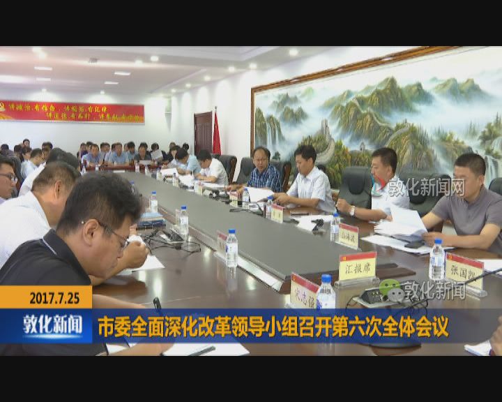 市委全面深化改革领导小组召开第六次全体会议