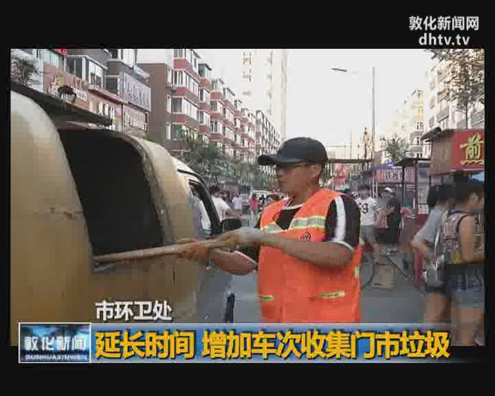 市环卫处延长时间 增加车次收集门市垃圾