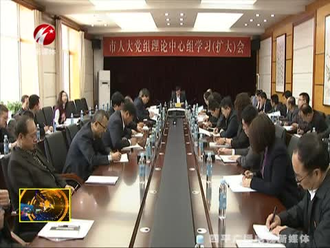 市人大常委会党组理论中心组学习(扩大)会议召开