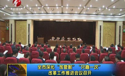 全市深化“放管服”“只跑一次”改革工作推进会议召开