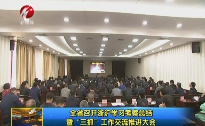 全省召开浙沪学习考察总结暨“三抓”工作交流推进大会