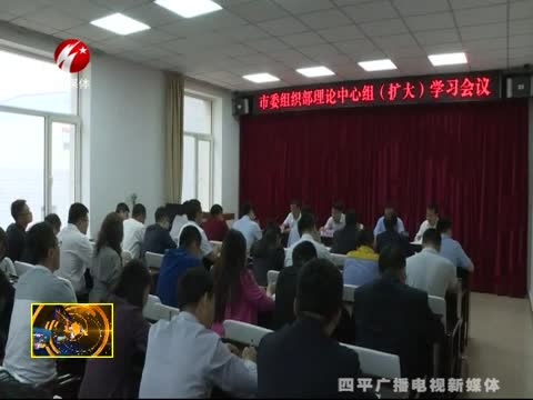 市委组织部召开理论中心组（扩大）学习会议