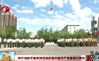 四平消防开展系列活动庆祝中国共产党建党97周年