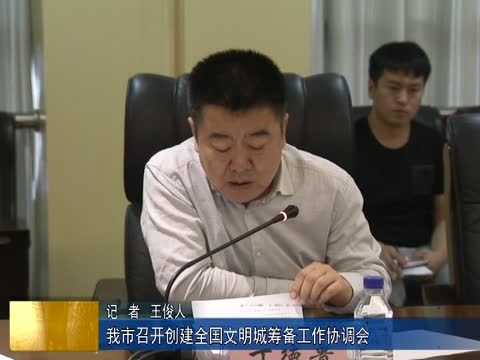 我市召开创建全国文明城筹备工作协调会