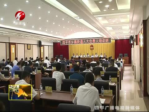 四平市人大常委会举办四平市乡镇街道人大负责人培训班