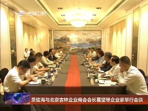 景俊海与北京吉林企业商会会长葛坚等企业家举行会谈