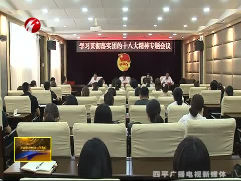 团四平市委召开学习贯彻落实 团的十八大精神专题会议