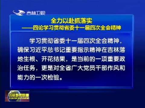 全力以赴抓落实——四论学习贯彻省委十一届四次全会精神