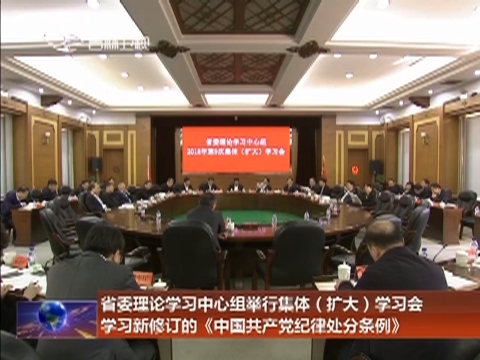 省委理论学习中心组举行集体（扩大）学习会 学习新修订的《中国共产党纪律处分条例》