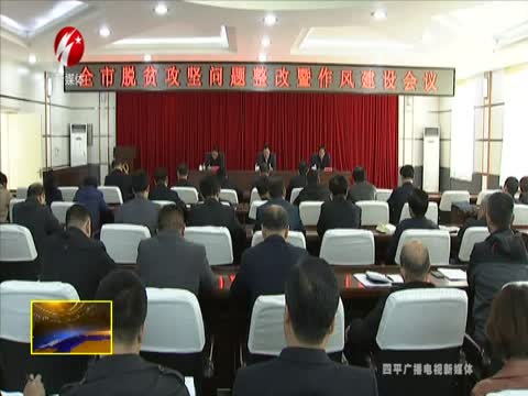 四平市脱贫攻坚问题整改暨作风建设会议召开