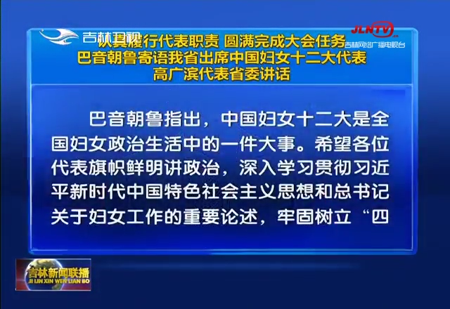 认真履行代表职责 圆满完成大会任务 巴音朝鲁寄语我省出席中国妇女十二大代表 高广滨代表省委讲话