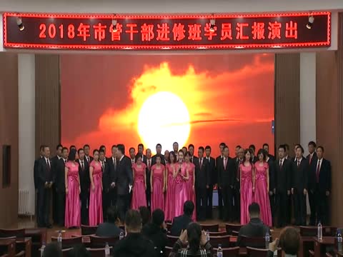 2018市管干部培训班汇报演出：大合唱 中国 中国鲜红的太阳永不落，共筑中国梦