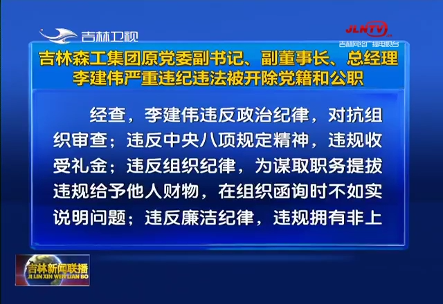 吉林森工集团原党委副书记、副董事长、总经理李建伟严重违纪违法被开除党籍和公职