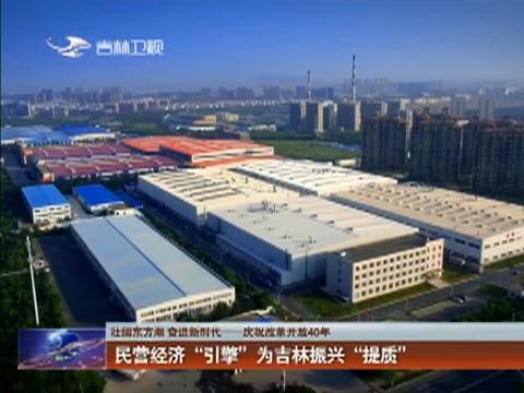 【壮阔东方潮 奋进新时代——庆祝改革开放40年】民营经济“引擎” 为吉林振兴“提质”