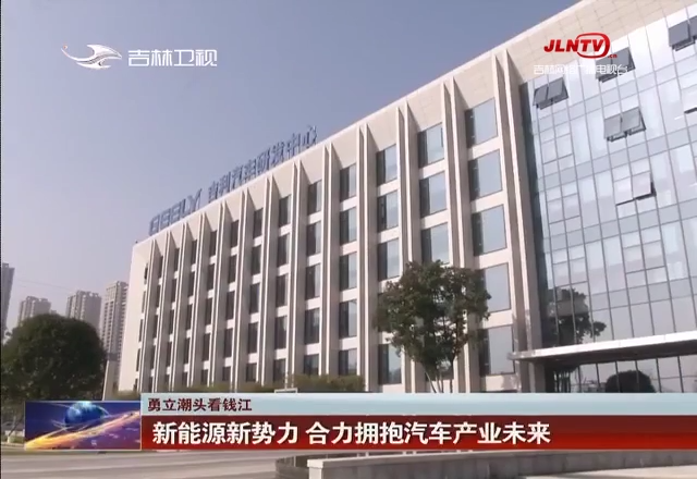 【勇立潮头看钱江】新能源新势力 合力拥抱汽车产业未来
