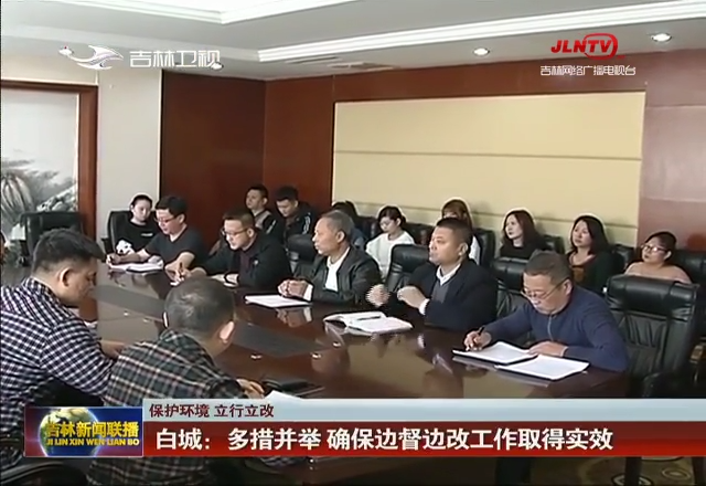 【保护环境 立行立改】白城：多措并举 确保边督边改工作取得实效
