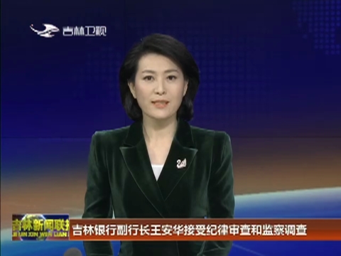 吉林银行副行长王安华接受纪律审查和监察调查