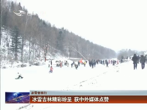 【冰雪吉林行】冰雪吉林精彩纷呈  获中外媒体点赞