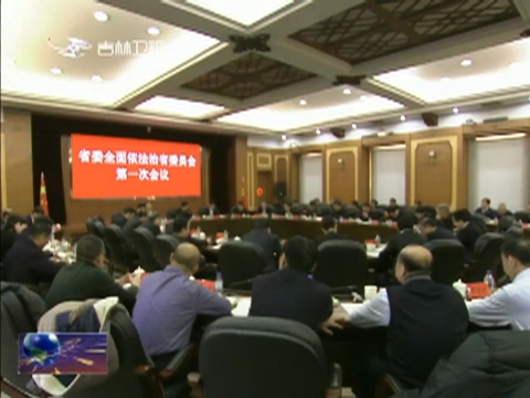 省委全面依法治省委员会第一次会议强调 深入学习贯彻习近平总书记重要讲话精神 不断开创依法治省和法治吉林建设新局面