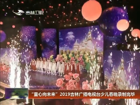 “童心向未来”2019吉林广播电视台少儿春晚录制完毕