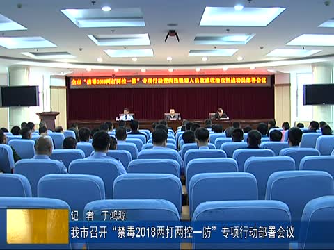 我市召开“禁毒2018两打两控一防”专项行动部署会议