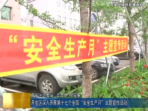 开发区深入开展第十七个全国“安全生产月”主题宣传活动