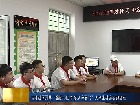 育才社区开展“铭初心使命 梦从今夏飞”大学生社会实践活动