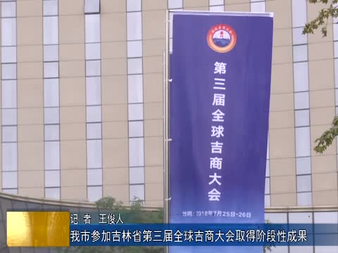 我市参加吉林省第三届全球吉商大会取得阶段性成果