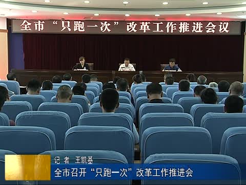 全市召开“只跑一次”改革工作推进会