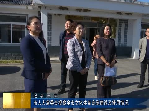 市人大常委会视察全市文化体育设施建设及使用情况