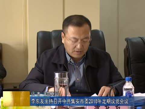 李东友主持召开中共集安市委2018年定期议党会议